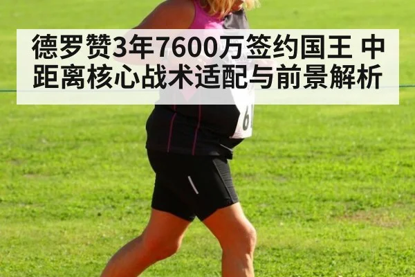 德罗赞3年7600万签约国王 中距离核心战术适配与前景解析