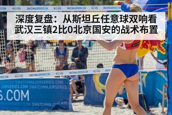 深度复盘：从斯坦丘任意球双响看武汉三镇2比0北京国安的战术布置