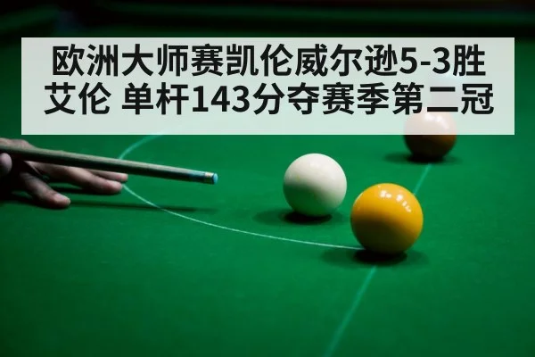 欧洲大师赛凯伦威尔逊5-3胜艾伦 单杆143分夺赛季第二冠